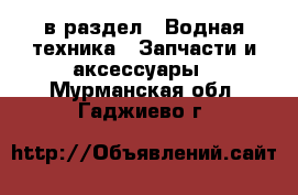  в раздел : Водная техника » Запчасти и аксессуары . Мурманская обл.,Гаджиево г.